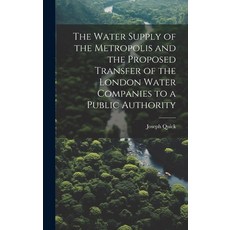 (영문도서) The Water Supply of the Metropolis and the Proposed Transfer of the London Water Companies to... Hardcover, Legare Street Press, English, 9781019997512