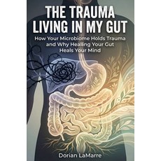 (영문도서)The Trauma Living in My Gut: How Your Microbiome Holds Trauma and Why Healing Yo... Paperback, Independently Published, English, 9798277397480