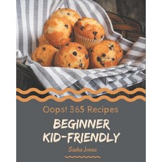Oops! 365 Beginner Kid-Friendly Recipes: Happiness is When You Have a Beginner Kid-Friendly Cookbook! Paperback, Independently Published