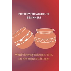 (영문도서)Pottery for Absolute Beginners: Wheel Throwing Techniques Tools and First Proj... Paperback, Independently Published, English, 9798275578065 Independently Published, English, 9798275578065