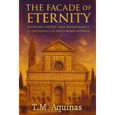 (영문도서)The Facade of Eternity: Bridging Gothic and Renaissance at The Basilica of Santa... Paperback, T.M. Aquinas Publishing, English, 9798295489709