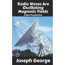 (영문도서) Radio Waves Are Oscillating Magnetic Fields: A New Perspective Paperback, Independently Published, English, 9798313841113