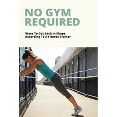 (영문도서) No Gym Required: Ways To Get Back In Shape According To A Fitness Trainer: Get In Shape Guid... Paperback, Independently Published, English, 9798500356307