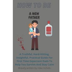 How To Be A New Father: A Truthful Hard-Hitting Insightful Practical Guide For First Time Expecta... Paperback, Independently Published, English, 9798720038601