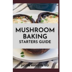 Mushroom Baking Starters Guide: The Complete Guide And Recipes for Mushrooms Paperback, Independently Published, English, 9798720430290