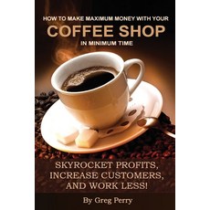 (영문도서) How to Make Maximum Money with Your Coffee Shop in Minimum Time: Skyrocket Profits Increase ... Paperback, Createspace Independent Pub..., English, 9781494400347