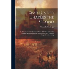 (영문도서) Spain Under Charles the Second: Or Extracts From the Correspondence of the Hon. Alexander St... Paperback, Legare Street Press, English, 9781022788930