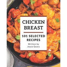 101 Selected Chicken Breast Recipes: Best-ever Chicken Breast Cookbook for Beginners Paperback, Independently Published