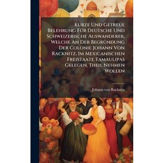 (영문도서)Kurze Und Getreue Belehrung FÃ1/4r Deutsche Und Schweizerische Auswanderer Welc... Hardcover, Hutson Street Press, English, 9781024535983