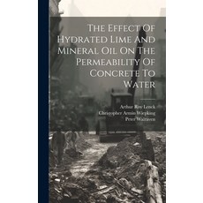 (영문도서) The Effect Of Hydrated Lime And Mineral Oil On The Permeability Of Concrete To Water Hardcover, Legare Street Press, English, 9781020473982