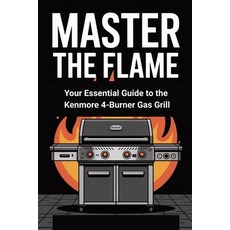(영문도서)Master the Flame: Your Essential Guide to the Kenmore 4-Burner Gas Grill: Everyt... Paperback, Independently Published, English, 9798285768494