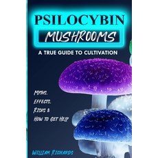 Psilocybin Mushrooms: A True Guide to Cultivation - Myths Effects Risks & How to Get Help Paperback, Independently Published