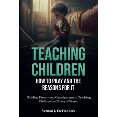 (영문도서) Teaching Children How To Pray And the Reason for It Paperback, Vernon Deflanders, English, 9798230124696