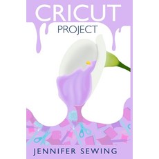 Cricut Project: A Beginner's Guide to Cricut Machines with Illustrated Project Ideas for Any Occasion Paperback, Independently Published