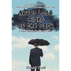 (영문도서)Never Lose Sight of the Dark: Crazy Advice for Crazy Times Paperback, Daniel Wolf, English, 9798993079110