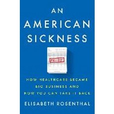 An American Sickness:How Healthcare Became Big Business and How You Can Take It Back, Penguin Press