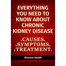 Everything you need to know about Chronic Kidney Disease: Causes Symptoms Treatment Paperback, Independently Published, English, 9798747707481