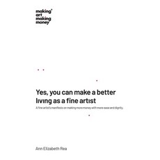 (영문도서) Yes you can make a better living as a fine artist: A fine artist's manifesto o... Paperback, Making Art Making Money(r), English, 9780986065149