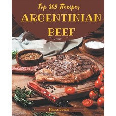 Top 365 Argentinian Beef Recipes: Argentinian Beef Cookbook - Where Passion for Cooking Begins Paperback, Independently Published