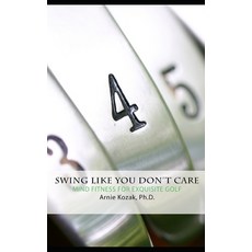 Swing Like You Don't Care: Mind Fitness for Exquisite Golf Paperback, Independently Published