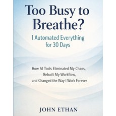 (영문도서)Too Busy to Breathe? I Automated Everything for 30 Days: How AI Tools Eliminated... Paperback, Independently Published, English, 9798241342492