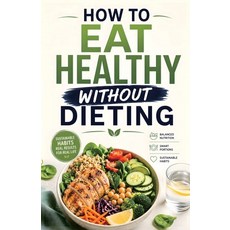 (영문도서)How to Eat Healthy Without Dieting: The Science-Based Guide to Balanced Nutritio... Paperback