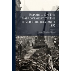 (영문도서)Report ... On The Improvement Of The River Elbe July 28th 1855 Paperback, Hutson Street Press, English, 9781024762402