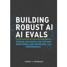 (영문도서)Building Robust AI Evals: Proven Strategies for Testing Monitoring and Improvi... Paperback, Independently Published, English, 9798270714826