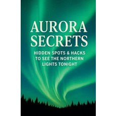 (영문도서)Aurora Secrets Subtitle: Hidden Spots and Hacks to See the Northern Lights Tonight Paperback, Kelakkiyar Siddhar Siddhar, English, 9798232528539
