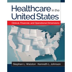 Healthcare in the United States: Clinical Financial and Operational Dimensions Paperback, Health Administration Press