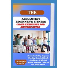 (영문도서)The Absolutely Beginner's Chair Exercises for Seniors Guide: Boost Flexibility ... Paperback, Independently Published, English, 9798297853614