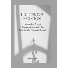 (영문도서) Unlocking Emotion: Mastering Crucial Conversations with the Emotionally Reserved People Paperback, Independently Published, English, 9798862392050