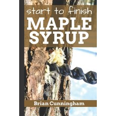 (영문도서) Start to Finish Maple Syrup: Everything you need to know to make DIY Maple Syrup on a Budget Paperback, Independently Published, English, 9781976906084