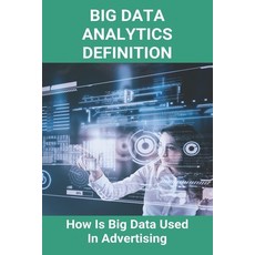 Big Data Analytics Definition: How Is Big Data Used In Advertising: Big Data Book 2020 Paperback, Independently Published, English, 9798723455498
