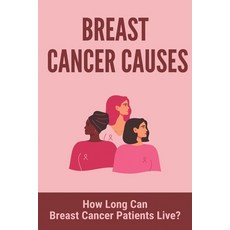 Breast Cancer Causes: How Long Can Breast Cancer Patients Live?: Stage 4 Breast Cancer Paperback, Independently Published, English, 9798729945740