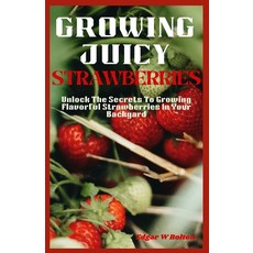 (영문도서) Growing Juicy Strawberries: Unlock The Secrets To Growing Flavorful Strawberries In Your Back... Paperback, Independently Published, English, 9798850315429