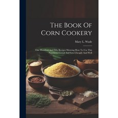 (영문도서) The Book Of Corn Cookery: One Hundred And Fifty Recipes Showing How To Use This Nutritious Ce... Paperback, Legare Street Press, English, 9781022330382