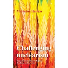 (영문도서) Challenging Nuclearism: Humanitarianism and Reshaping the Global Nuclear Order Hardcover, Manchester University Press, English, 9781526165091