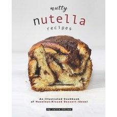 Nutty Nutella Recipes: An Illustrated Cookbook of Hazelnut-Kissed Dessert Ideas! Paperback, Independently Published