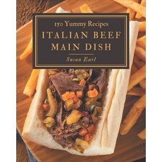 150 Yummy Italian Beef Main Dish Recipes: A Yummy Italian Beef Main Dish Cookbook You Will Need Paperback, Independently Published