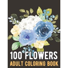 100 Flowers Coloring Book: An Adult Coloring Book with Bouquets Wreaths Swirls Patterns Decorati... Paperback, Independently Published