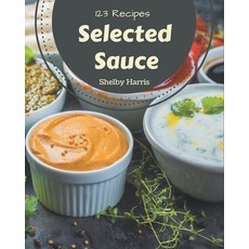 123 Selected Sauce Recipes: Best-ever Sauce Cookbook for Beginners Paperback, Independently Published