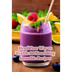 (영문도서) Blend Your Way to Health: 94 Nourishing Smoothie Recipes Paperback, Independently Published, English, 9798866012336