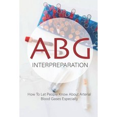 ABG Interpreparation: How To Let People Know About Arterial Blood Gases Especially: Abg Essentials Paperback, Independently Published, English, 9798727967300