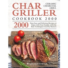 (영문도서) Char-Griller Ceramic Charcoal Grill Cookbook 2000: 2000 Days Easy and Delicious Recipes to En... Hardcover, Angelica Turner, English, 9781803670683