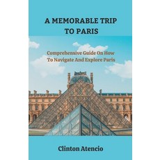 (영문도서) A Memorable Trip to Paris: Comprehensive Guide On How To Navigate And Explore Paris Paperback, Independently Published, English, 9798376567661