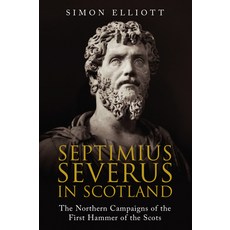 Septimius Severus in Scotland: The Northern Campaigns of the First Hammer of the Scots Paperback, Greenhill Books, English, 9781784385804