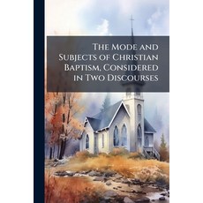 (영문도서)The Mode and Subjects of Christian Baptism Considered in Two Discourses: Delive... Paperback, Nabu Press, English, 9781141487561