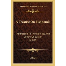 A Treatise On Fishponds: Addressed To The Nobility And Gentry Of Sussex (1870) Paperback, Kessinger Publishing