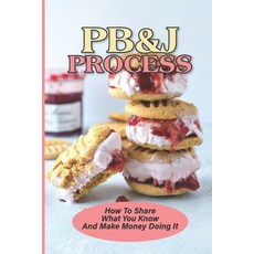 (영문도서) PB&J Process: How To Share What You Know And Make Money Doing It: The Pbj Theory Paperback, Independently Published, English, 9798534000962